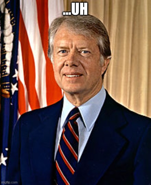 Jimmy Carter | ...UH | image tagged in jimmy carter | made w/ Imgflip meme maker