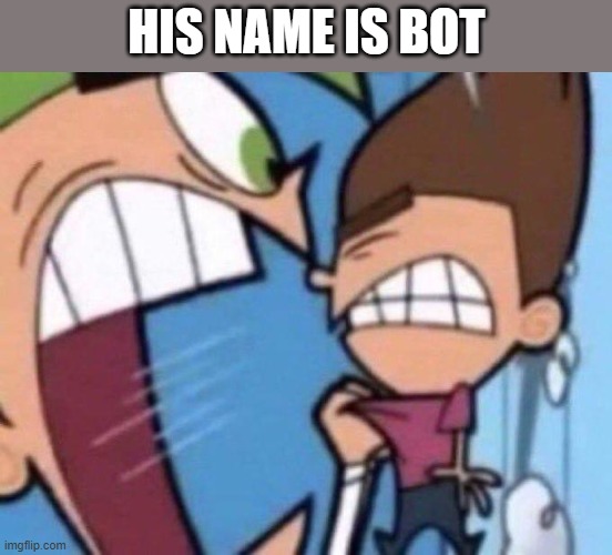 Cosmo yelling at timmy | HIS NAME IS BOT | image tagged in cosmo yelling at timmy | made w/ Imgflip meme maker