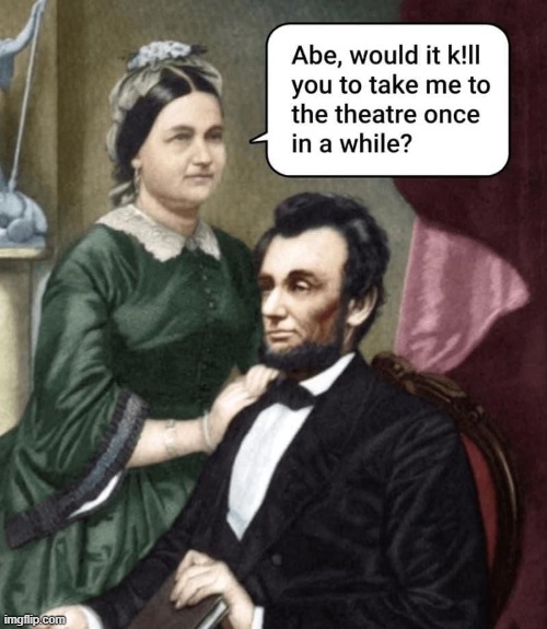 A Day in the Life of the Lincolns | image tagged in vince vance,abe lincoln,memes,theater,assassination,john wilkes booth | made w/ Imgflip meme maker