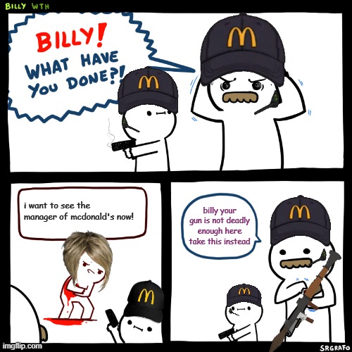 karen got karma | i want to see the manager of mcdonald's now! billy your gun is not deadly enough here take this instead | image tagged in billy what have you done | made w/ Imgflip meme maker
