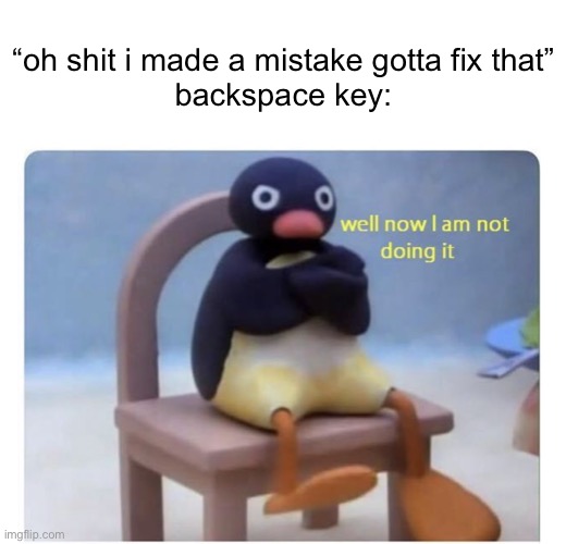 well now I am not doing it | “oh shit i made a mistake gotta fix that”
backspace key: | image tagged in well now i am not doing it | made w/ Imgflip meme maker
