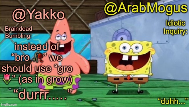 Yakko and ArabMogus’s shared temp | instead of “bro 🥀” we should use “gro 🌷” (as in grow) | image tagged in yakko and arabmogus s shared temp | made w/ Imgflip meme maker
