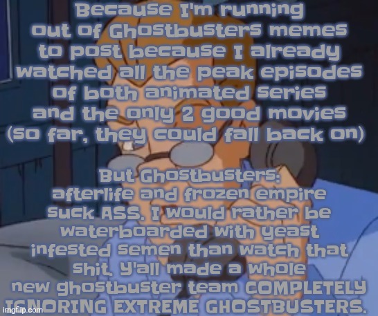 Like are we deaduzz sony | Because I'm running out of Ghostbusters memes to post because I already watched all the peak episodes of both animated series and the only 2 good movies (so far, they could fall back on); But Ghostbusters: afterlife and frozen empire suck ASS. I would rather be waterboarded with yeast infested semen than watch that shit. Y'all made a whole new ghostbuster team COMPLETELY IGNORING EXTREME GHOSTBUSTERS. | image tagged in when the boring ass phone call kicks in | made w/ Imgflip meme maker