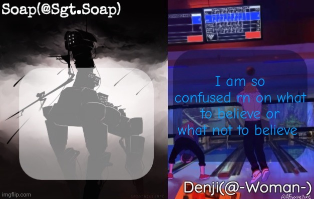 Soap and Denji shared temp | I am so confused rn on what to believe or what not to believe | image tagged in soap and denji shared temp | made w/ Imgflip meme maker