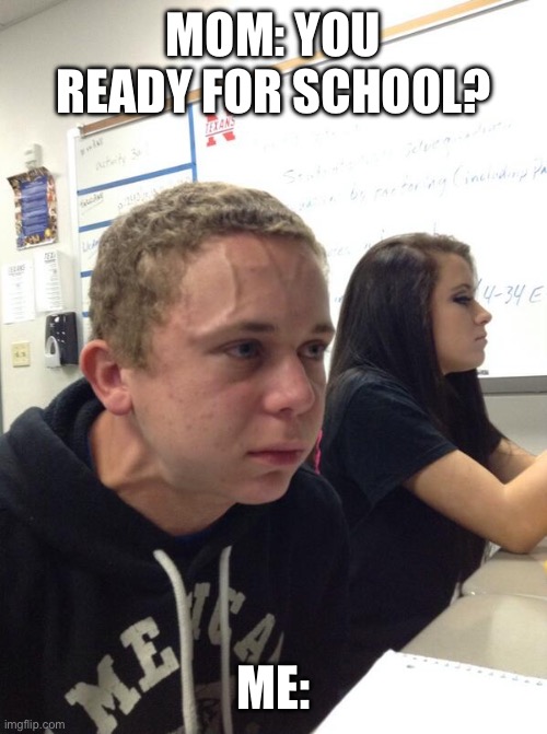 Hold fart | MOM: YOU READY FOR SCHOOL? ME: | image tagged in hold fart | made w/ Imgflip meme maker