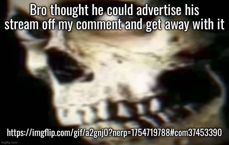 Nuh uh bruh | Bro thought he could advertise his stream off my comment and get away with it; https://imgflip.com/gif/a2gnj0?nerp=1754719788#com37453390 | made w/ Imgflip meme maker