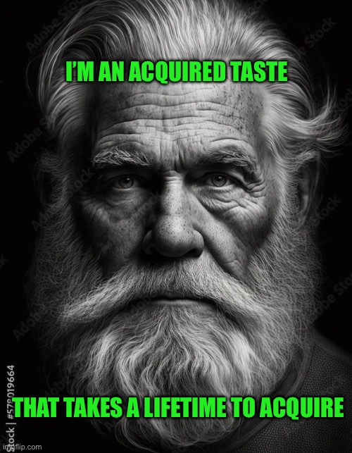 Homeless | I’M AN ACQUIRED TASTE; THAT TAKES A LIFETIME TO ACQUIRE | image tagged in homeless | made w/ Imgflip meme maker