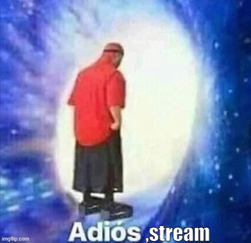 Adios | ,stream | image tagged in adios | made w/ Imgflip meme maker