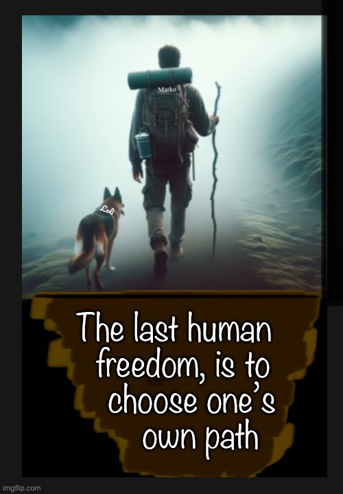 Choose Wisely | Marko; Loli; The last human
  freedom, is to
    choose one’s
      own path | image tagged in memes,freedom n liberty,god created you,dont let man rule you,stop authoritarian lefty,be you but choose jesus | made w/ Imgflip meme maker