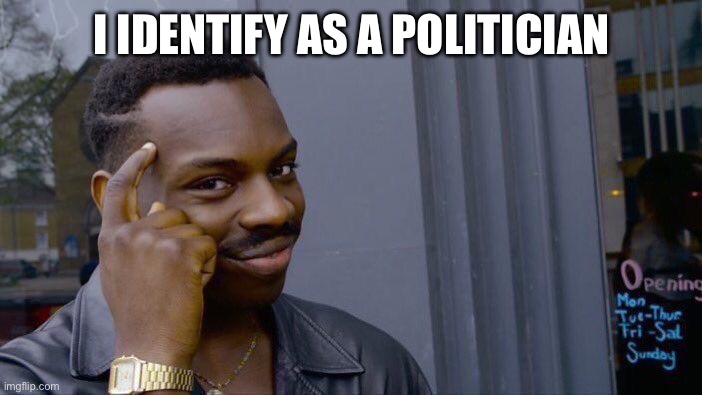 Roll Safe Think About It Meme | I IDENTIFY AS A POLITICIAN | image tagged in memes,roll safe think about it | made w/ Imgflip meme maker