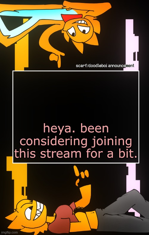 Scarf and DoodleBoi shared announcement template | heya. been considering joining this stream for a bit. | image tagged in scarf and doodleboi shared announcement template,sans of topic | made w/ Imgflip meme maker