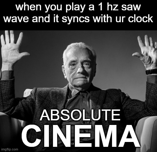 (insert fire emoji) | when you play a 1 hz saw wave and it syncs with ur clock; ABSOLUTE; CINEMA | image tagged in absolute cinema,memes | made w/ Imgflip meme maker