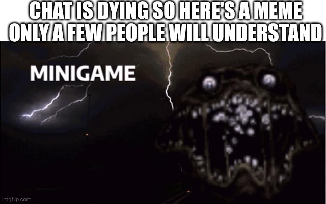 MINIGAME (Pandemonium) | CHAT IS DYING SO HERE'S A MEME ONLY A FEW PEOPLE WILL UNDERSTAND | image tagged in minigame pandemonium | made w/ Imgflip meme maker