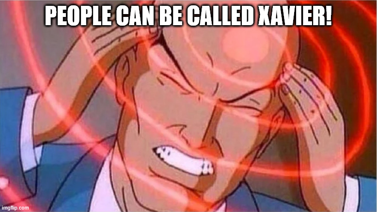 Charles Xavier | PEOPLE CAN BE CALLED XAVIER! | image tagged in charles xavier | made w/ Imgflip meme maker