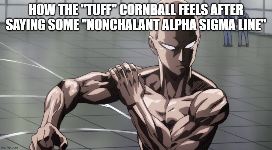 there's always this one guy | HOW THE "TUFF" CORNBALL FEELS AFTER SAYING SOME "NONCHALANT ALPHA SIGMA LINE" | image tagged in saitama - one punch man anime,school | made w/ Imgflip meme maker