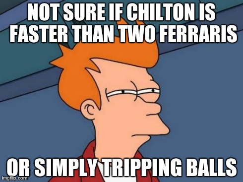 Futurama Fry Meme | NOT SURE IF CHILTON IS FASTER THAN TWO FERRARIS OR SIMPLY TRIPPING BALLS | image tagged in memes,futurama fry | made w/ Imgflip meme maker