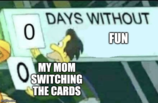 0 days without (Lenny, Simpsons) | FUN; MY MOM SWITCHING THE CARDS | image tagged in 0 days without lenny simpsons | made w/ Imgflip meme maker