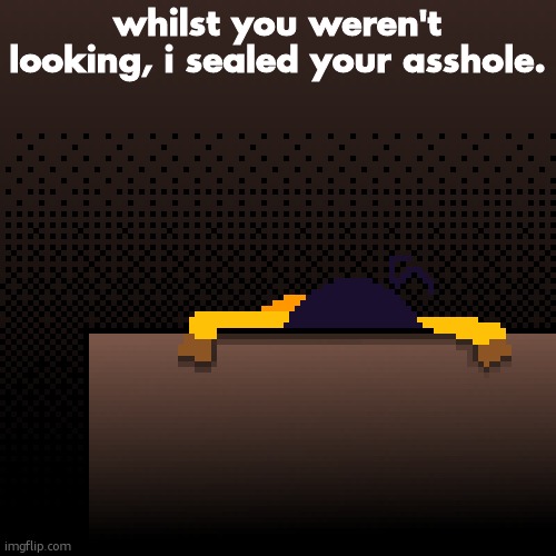 no horny | whilst you weren't looking, i sealed your asshole. | image tagged in life | made w/ Imgflip meme maker