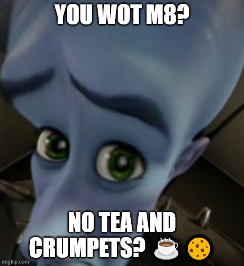 no tea? | YOU WOT M8? NO TEA AND CRUMPETS? ☕🍪 | image tagged in megamind no bitches,british | made w/ Imgflip meme maker
