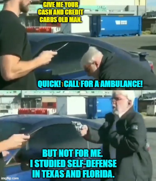 Many of us old people have had to learn how to be tricky when facing down Dem Party members. | GIVE ME YOUR CASH AND CREDIT CARDS OLD MAN. QUICK!  CALL FOR A AMBULANCE! BUT NOT FOR ME.  I STUDIED SELF-DEFENSE IN TEXAS AND FLORIDA. | image tagged in call an ambulance but not for me | made w/ Imgflip meme maker