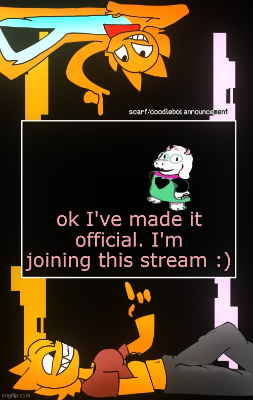 Scarf and DoodleBoi shared announcement template | ok I've made it official. I'm joining this stream :) | image tagged in scarf and doodleboi shared announcement template | made w/ Imgflip meme maker
