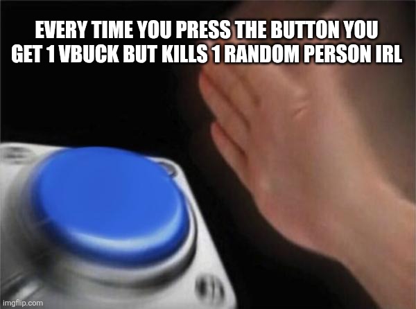 Blank Nut Button | EVERY TIME YOU PRESS THE BUTTON YOU GET 1 VBUCK BUT KILLS 1 RANDOM PERSON IRL | image tagged in memes,blank nut button | made w/ Imgflip meme maker