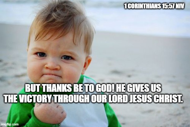 Win in Jesus | 1 CORINTHIANS 15:57 NIV; BUT THANKS BE TO GOD! HE GIVES US THE VICTORY THROUGH OUR LORD JESUS CHRIST. | image tagged in memes,success kid original | made w/ Imgflip meme maker