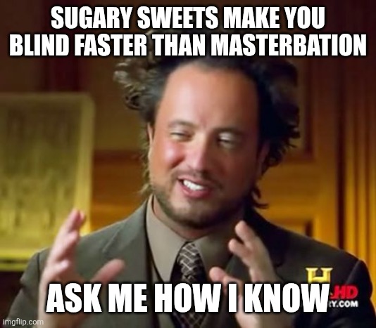 Sugar Warning (PSA) | SUGARY SWEETS MAKE YOU BLIND FASTER THAN MASTERBATION; ASK ME HOW I KNOW | image tagged in ancient aliens,sugar,sweets,eating healthy,diabetes,public service announcement | made w/ Imgflip meme maker