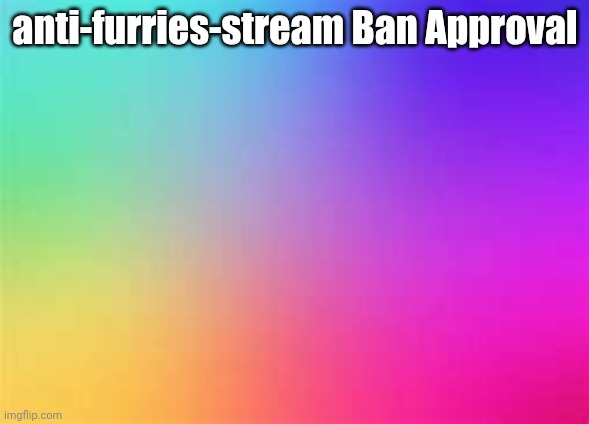 Ban Approval | anti-furries-stream Ban Approval | made w/ Imgflip meme maker