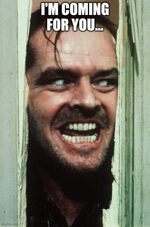 Here's Johnny Meme | I'M COMING FOR YOU... | image tagged in memes,here's johnny | made w/ Imgflip meme maker