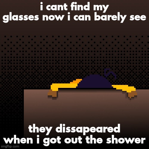 no im not holding them | i cant find my glasses now i can barely see; they dissapeared when i got out the shower | image tagged in life | made w/ Imgflip meme maker