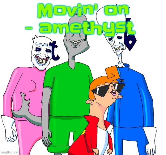 TAKE ME BACK TO NOWHEREEEEE | Movin' on - amethyst | image tagged in galacting my groove rn | made w/ Imgflip meme maker