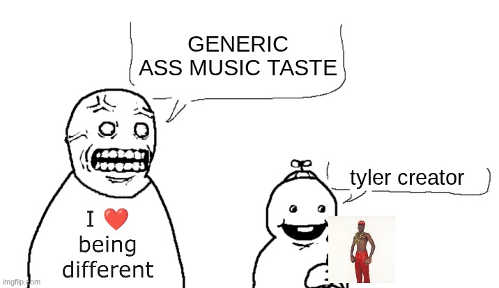 You can't enjoy anything popular anymore | GENERIC ASS MUSIC TASTE; tyler creator | image tagged in i fucking hate you and i hope you die | made w/ Imgflip meme maker