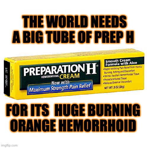 Burning Orange Hemorrhoid. | THE WORLD NEEDS A BIG TUBE OF PREP H; FOR ITS  HUGE BURNING
ORANGE HEMORRHOID | image tagged in prep h | made w/ Imgflip meme maker