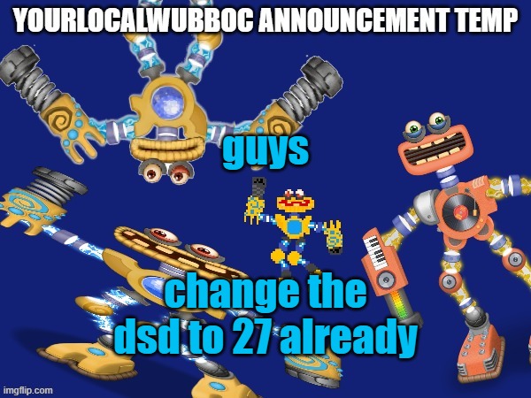 YourLocalWubboc Announcement Temp | guys; change the dsd to 27 already | image tagged in yourlocalwubboc announcement temp | made w/ Imgflip meme maker