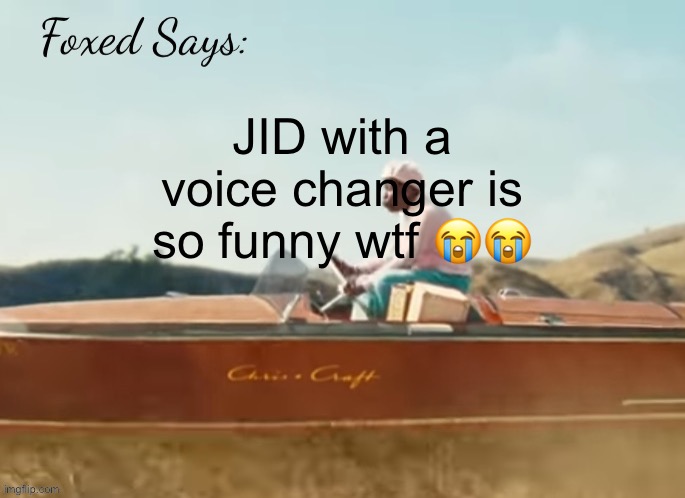 its so obvious its him | JID with a voice changer is so funny wtf 😭😭 | image tagged in foxed cmiygl temp | made w/ Imgflip meme maker