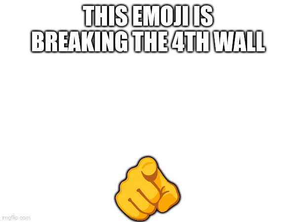 THIS EMOJI IS BREAKING THE 4TH WALL; 🫵 | made w/ Imgflip meme maker