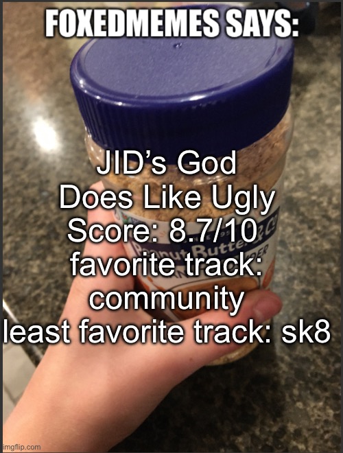 foxedmemes template | JID’s God Does Like Ugly
Score: 8.7/10 
favorite track: community
least favorite track: sk8 | image tagged in foxedmemes template | made w/ Imgflip meme maker