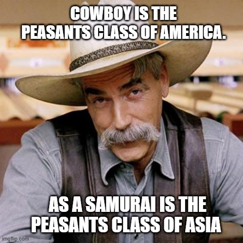 peasants | COWBOY IS THE PEASANTS CLASS OF AMERICA. AS A SAMURAI IS THE PEASANTS CLASS OF ASIA | image tagged in sarcasm cowboy | made w/ Imgflip meme maker