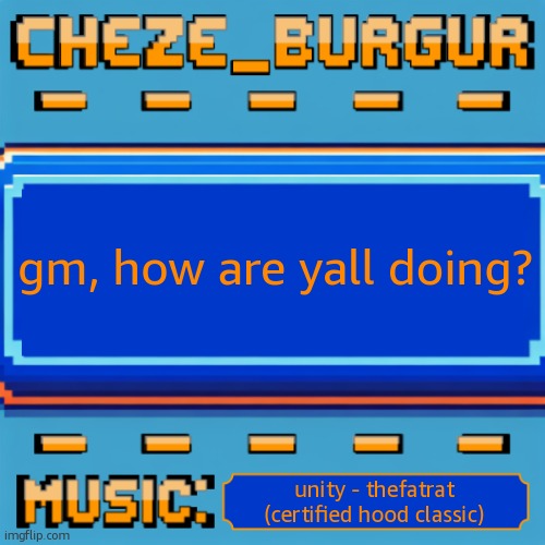 Cheze Pixel Template | gm, how are yall doing? unity - thefatrat (certified hood classic) | image tagged in cheze pixel template | made w/ Imgflip meme maker
