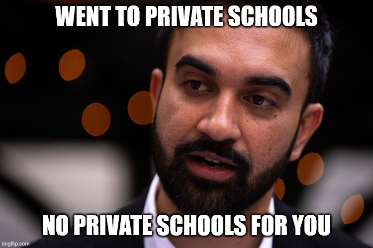 Zohran Mamdani | WENT TO PRIVATE SCHOOLS NO PRIVATE SCHOOLS FOR YOU | image tagged in zohran mamdani | made w/ Imgflip meme maker