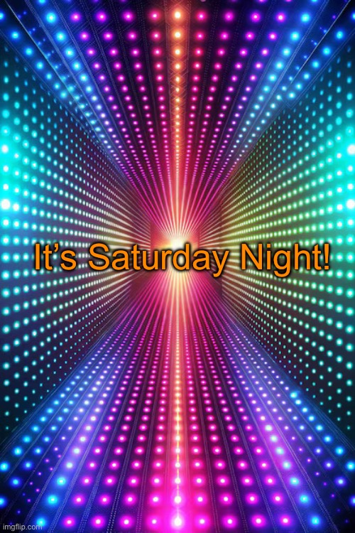 Saturday Night | It’s Saturday Night! | image tagged in saturday night | made w/ Imgflip meme maker