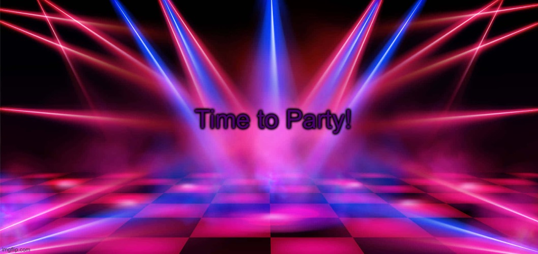 Party | Time to Party! | image tagged in party | made w/ Imgflip meme maker