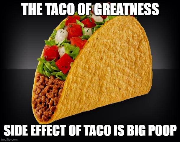 THE TACO OF GREATNESS SIDE EFFECT OF TACO IS BIG POOP | image tagged in taco | made w/ Imgflip meme maker