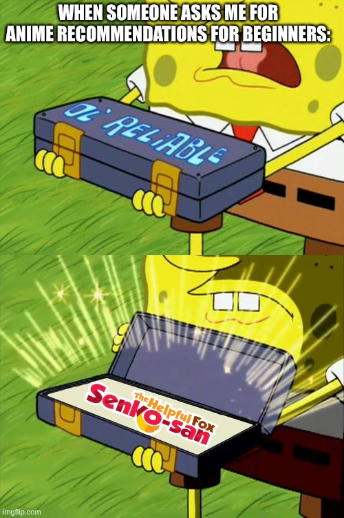 What Anime Do You Recommend For Beginners? | WHEN SOMEONE ASKS ME FOR ANIME RECOMMENDATIONS FOR BEGINNERS: | image tagged in ol' reliable,spongebob,anime,memes | made w/ Imgflip meme maker