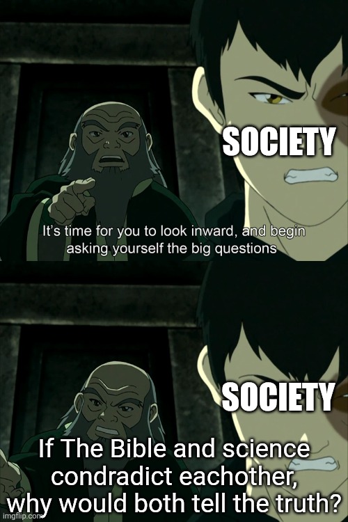 Actually read The Bible propperly and understand science. | SOCIETY; SOCIETY; If The Bible and science condradict eachother, why would both tell the truth? | image tagged in god,the bible,condradiction,creationism,evolution,science | made w/ Imgflip meme maker