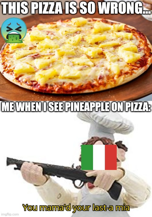 No pineapple pizza or the Italians will kick the chef and the guy who ordered it out of the restaurant. | THIS PIZZA IS SO WRONG... ME WHEN I SEE PINEAPPLE ON PIZZA: | image tagged in i hate,pineapple pizza,pizza time stops,mamma mia,italy,pineapples never belonged on pizza | made w/ Imgflip meme maker