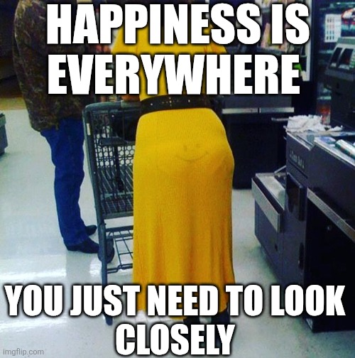 Happiness Is Everywhere You Just Need To Look Closely | HAPPINESS IS
EVERYWHERE; YOU JUST NEED TO LOOK 
CLOSELY | image tagged in chrisjoines1 | made w/ Imgflip meme maker