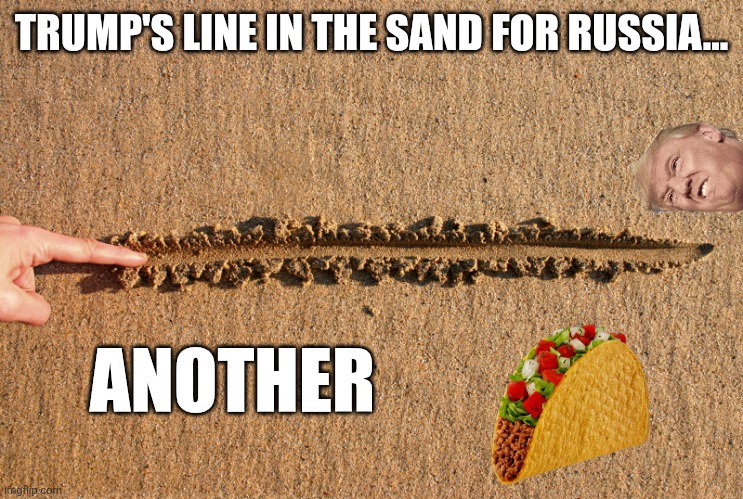 Taco strikes again | TRUMP'S LINE IN THE SAND FOR RUSSIA... ANOTHER | image tagged in donald trump,trump,putin,russo-ukrainian war,taco,trump supporter | made w/ Imgflip meme maker