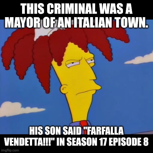 "Sideshow bob, il fugutivo?!?" -one girl in the village in tuscany, roma, italia. | THIS CRIMINAL WAS A MAYOR OF AN ITALIAN TOWN. HIS SON SAID "FARFALLA VENDETTA!!!" IN SEASON 17 EPISODE 8 | image tagged in sideshow bob | made w/ Imgflip meme maker